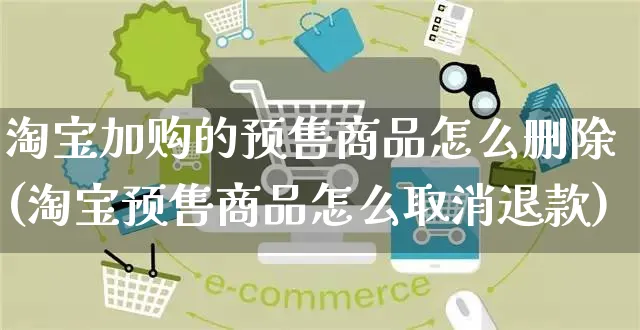 淘宝加购的预售商品怎么删除(淘宝预售商品怎么取消退款)_https://www.czttao.com_开店技巧_第1张