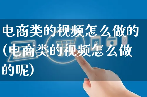 电商类的视频怎么做的(电商类的视频怎么做的呢)_https://www.czttao.com_视频/直播带货_第1张