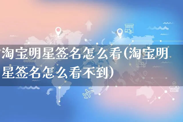 淘宝明星签名怎么看(淘宝明星签名怎么看不到)_https://www.czttao.com_淘宝电商_第1张