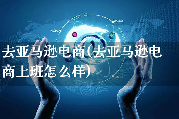 去亚马逊电商(去亚马逊电商上班怎么样)_https://www.czttao.com_电商资讯_第1张