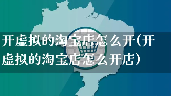 开虚拟的淘宝店怎么开(开虚拟的淘宝店怎么开店)_https://www.czttao.com_电商运营_第1张