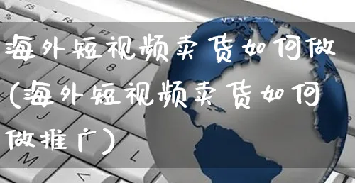 海外短视频卖货如何做(海外短视频卖货如何做推广)_https://www.czttao.com_视频/直播带货_第1张