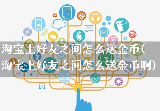 淘宝上好友之间怎么送金币(淘宝上好友之间怎么送金币啊)_https://www.czttao.com_视频/直播带货_第1张