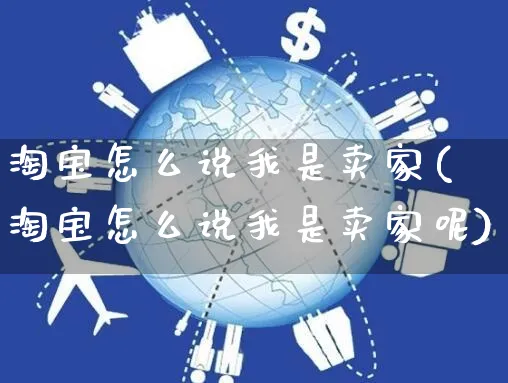 淘宝怎么说我是卖家(淘宝怎么说我是卖家呢)_https://www.czttao.com_开店技巧_第1张