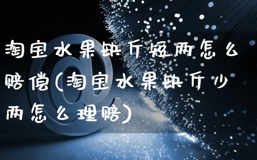 淘宝水果缺斤短两怎么赔偿(淘宝水果缺斤少两怎么理赔)_https://www.czttao.com_店铺规则_第1张