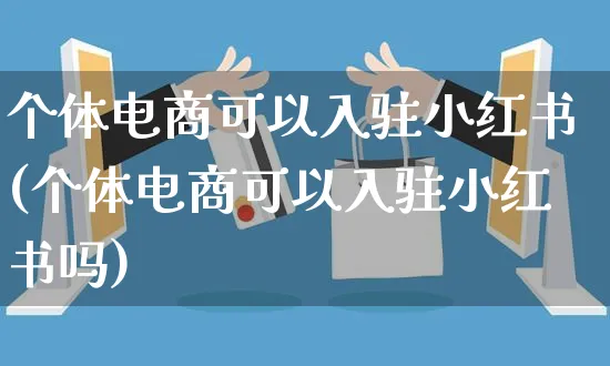 个体电商可以入驻小红书(个体电商可以入驻小红书吗)_https://www.czttao.com_小红书_第1张