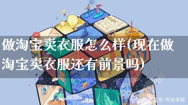 做淘宝卖衣服怎么样(现在做淘宝卖衣服还有前景吗)_https://www.czttao.com_拼多多电商_第1张