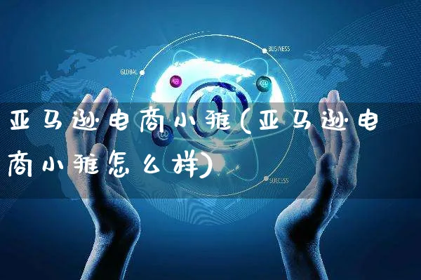 亚马逊电商小雅(亚马逊电商小雅怎么样)_https://www.czttao.com_亚马逊电商_第1张