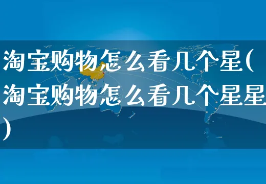 淘宝购物怎么看几个星(淘宝购物怎么看几个星星)_https://www.czttao.com_抖音小店_第1张