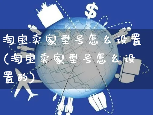 淘宝卖家型号怎么设置(淘宝卖家型号怎么设置的)_https://www.czttao.com_视频/直播带货_第1张