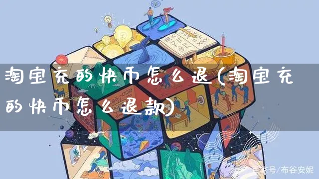 淘宝充的快币怎么退(淘宝充的快币怎么退款)_https://www.czttao.com_视频/直播带货_第1张