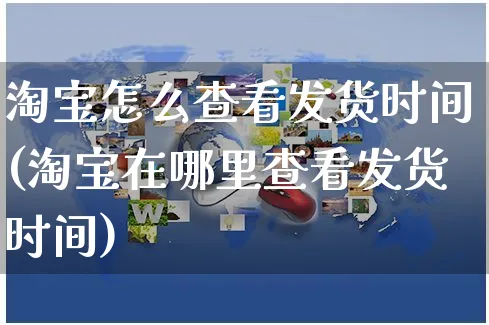 淘宝怎么查看发货时间(淘宝在哪里查看发货时间)_https://www.czttao.com_店铺规则_第1张