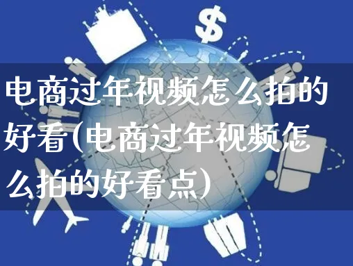 电商过年视频怎么拍的好看(电商过年视频怎么拍的好看点)_https://www.czttao.com_电商资讯_第1张