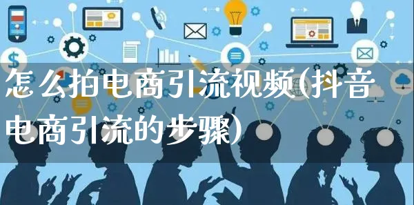 怎么拍电商引流视频(抖音电商引流的步骤)_https://www.czttao.com_视频/直播带货_第1张