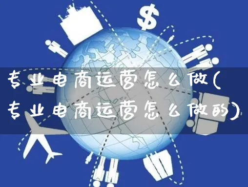 专业电商运营怎么做(专业电商运营怎么做的)_https://www.czttao.com_电商运营_第1张