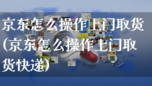 京东怎么操作上门取货(京东怎么操作上门取货快递)_https://www.czttao.com_京东电商_第1张