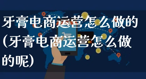 牙膏电商运营怎么做的(牙膏电商运营怎么做的呢)_https://www.czttao.com_电商运营_第1张