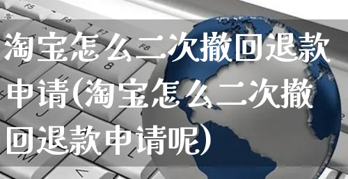 淘宝怎么二次撤回退款申请(淘宝怎么二次撤回退款申请呢)_https://www.czttao.com_闲鱼电商_第1张