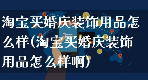 淘宝买婚庆装饰用品怎么样(淘宝买婚庆装饰用品怎么样啊)_https://www.czttao.com_电商运营_第1张