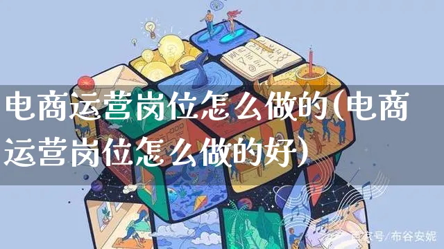 电商运营岗位怎么做的(电商运营岗位怎么做的好)_https://www.czttao.com_抖音小店_第1张