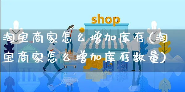 淘宝商家怎么增加库存(淘宝商家怎么增加库存数量)_https://www.czttao.com_开店技巧_第1张