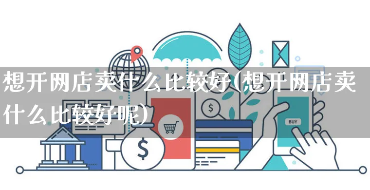 想开网店卖什么比较好(想开网店卖什么比较好呢)_https://www.czttao.com_开店技巧_第1张