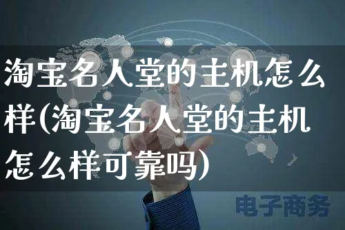 淘宝名人堂的主机怎么样(淘宝名人堂的主机怎么样可靠吗)_https://www.czttao.com_抖音小店_第1张