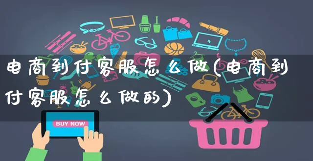 电商到付客服怎么做(电商到付客服怎么做的)_https://www.czttao.com_电商资讯_第1张