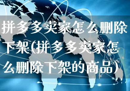 拼多多卖家怎么删除下架(拼多多卖家怎么删除下架的商品)_https://www.czttao.com_视频/直播带货_第1张