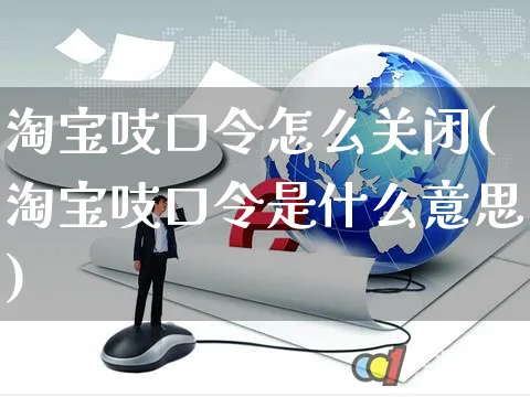 淘宝吱口令怎么关闭(淘宝吱口令是什么意思)_https://www.czttao.com_电商资讯_第1张