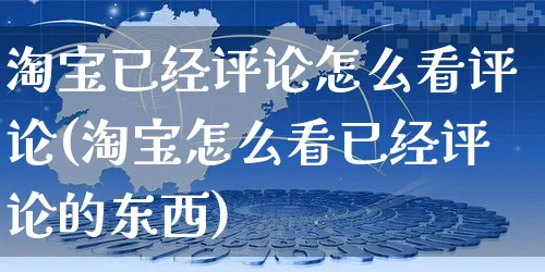 淘宝已经评论怎么看评论(淘宝怎么看已经评论的东西)_https://www.czttao.com_亚马逊电商_第1张