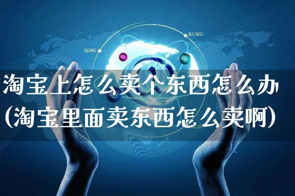 淘宝上怎么卖个东西怎么办(淘宝里面卖东西怎么卖啊)_https://www.czttao.com_视频/直播带货_第1张