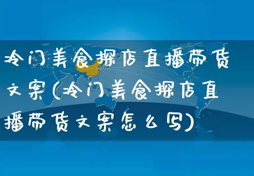 冷门美食探店直播带货文案(冷门美食探店直播带货文案怎么写)_https://www.czttao.com_视频/直播带货_第1张