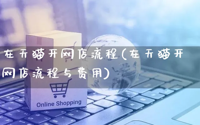 在天猫开网店流程(在天猫开网店流程与费用)_https://www.czttao.com_店铺规则_第1张