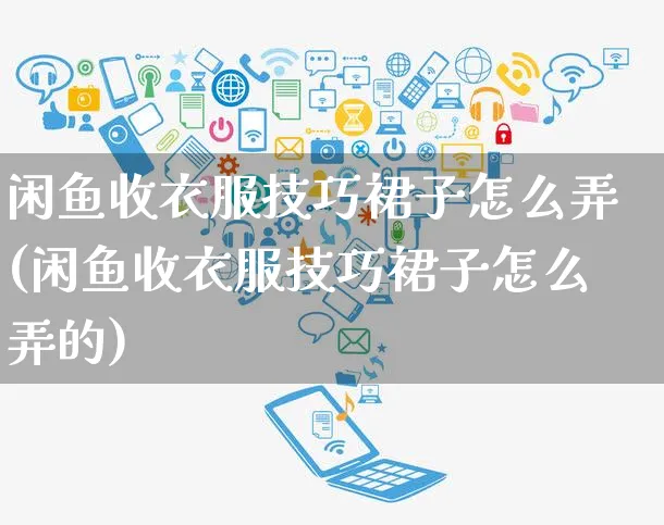 闲鱼收衣服技巧裙子怎么弄(闲鱼收衣服技巧裙子怎么弄的)_https://www.czttao.com_闲鱼电商_第1张