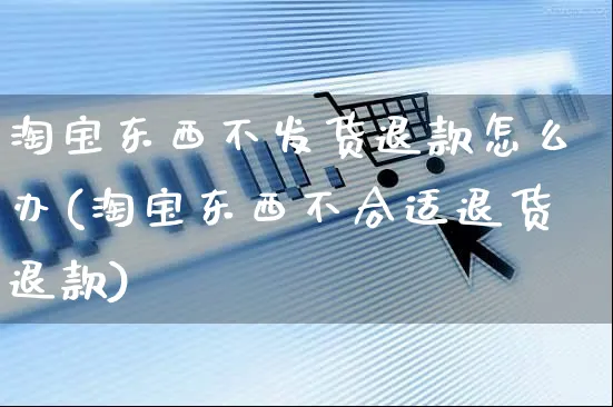 淘宝东西不发货退款怎么办(淘宝东西不合适退货退款)_https://www.czttao.com_视频/直播带货_第1张