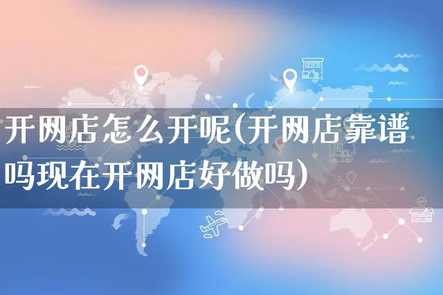 开网店怎么开呢(开网店靠谱吗现在开网店好做吗)_https://www.czttao.com_开店技巧_第1张