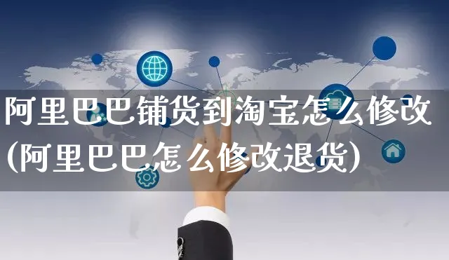 阿里巴巴铺货到淘宝怎么修改(阿里巴巴怎么修改退货)_https://www.czttao.com_闲鱼电商_第1张