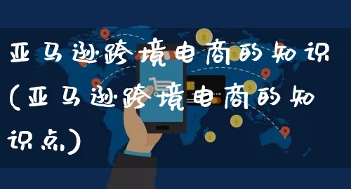 亚马逊跨境电商的知识(亚马逊跨境电商的知识点)_https://www.czttao.com_亚马逊电商_第1张