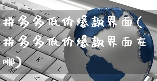 拼多多低价爆款界面(拼多多低价爆款界面在哪)_https://www.czttao.com_拼多多电商_第1张