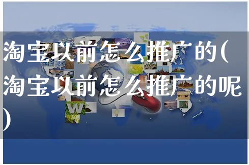 淘宝以前怎么推广的(淘宝以前怎么推广的呢)_https://www.czttao.com_拼多多电商_第1张