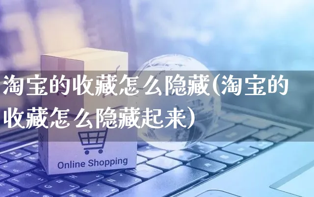 淘宝的收藏怎么隐藏(淘宝的收藏怎么隐藏起来)_https://www.czttao.com_电商资讯_第1张