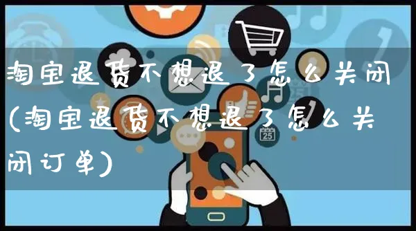 淘宝退货不想退了怎么关闭(淘宝退货不想退了怎么关闭订单)_https://www.czttao.com_抖音小店_第1张