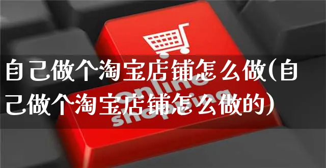 自己做个淘宝店铺怎么做(自己做个淘宝店铺怎么做的)_https://www.czttao.com_淘宝电商_第1张