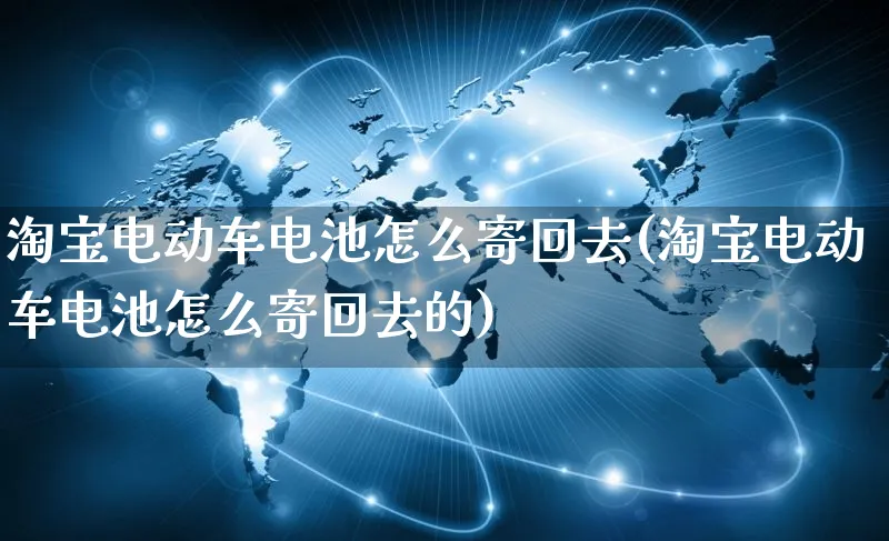 淘宝电动车电池怎么寄回去(淘宝电动车电池怎么寄回去的)_https://www.czttao.com_亚马逊电商_第1张