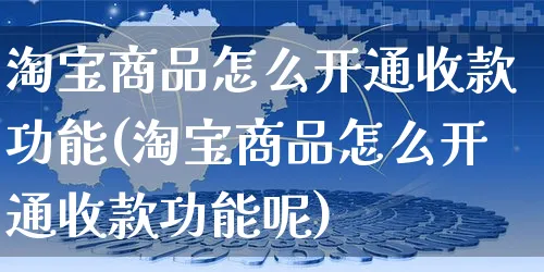 淘宝商品怎么开通收款功能(淘宝商品怎么开通收款功能呢)_https://www.czttao.com_淘宝电商_第1张