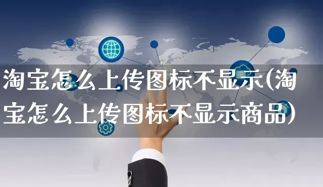 淘宝怎么上传图标不显示(淘宝怎么上传图标不显示商品)_https://www.czttao.com_店铺规则_第1张