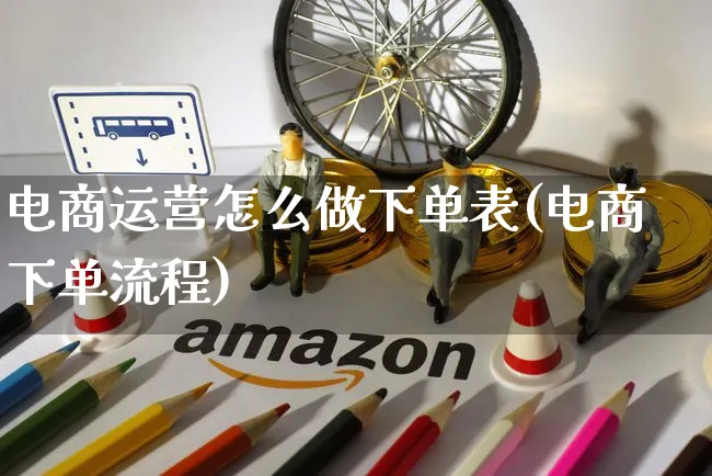 电商运营怎么做下单表(电商下单流程)_https://www.czttao.com_电商资讯_第1张