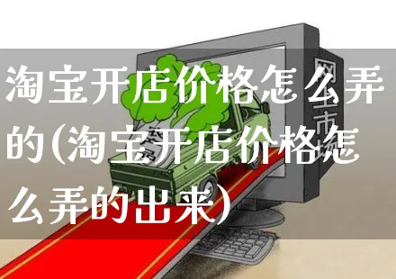 淘宝开店价格怎么弄的(淘宝开店价格怎么弄的出来)_https://www.czttao.com_淘宝电商_第1张