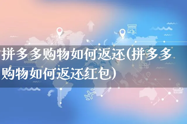 拼多多购物如何返还(拼多多购物如何返还红包)_https://www.czttao.com_开店技巧_第1张